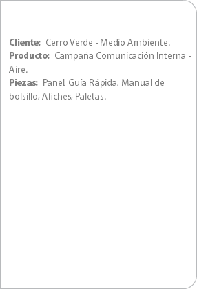 Cliente: Cerro Verde - Medio Ambiente.
Producto: Campaña Comunicación Interna - Aire.
Piezas: Panel, Guía Rápida, Manual de bolsillo, Afiches, Paletas.