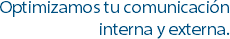 Optimizamos tu comunicación interna y externa.